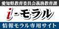 愛知県教育委員会義務教育課　i-モラル　情報モラル専用サイト（外部リンク・新しいウインドウで開きます）