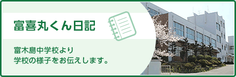 富喜丸くん日記　富木島中学校より学校の様子をお伝えします。（外部リンク・新しいウインドウで開きます）