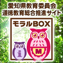 愛知県教育委員会　道徳教育総合推進サイト「モラルBOX」（外部リンク・新しいウインドウで開きます）